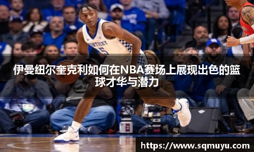 伊曼纽尔奎克利如何在NBA赛场上展现出色的篮球才华与潜力