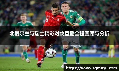 北爱尔兰与瑞士精彩对决直播全程回顾与分析